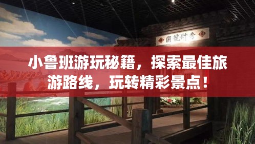 小鲁班游玩秘籍，探索最佳旅游路线，玩转精彩景点！