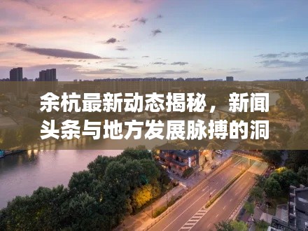 余杭最新动态揭秘，新闻头条与地方发展脉搏的洞察