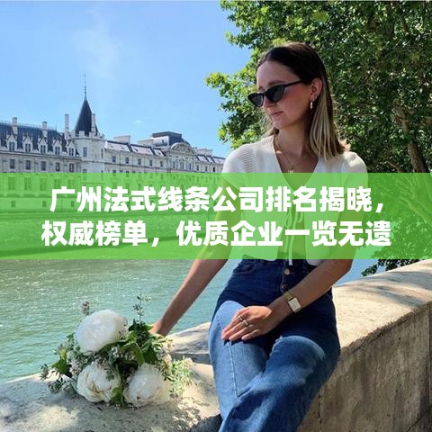 广州法式线条公司排名揭晓，权威榜单，优质企业一览无遗！