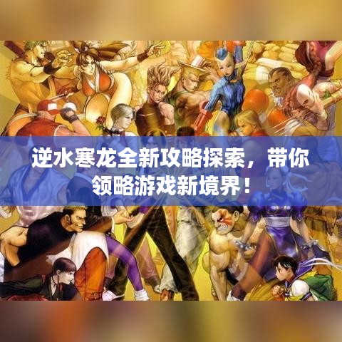 逆水寒龙全新攻略探索，带你领略游戏新境界！