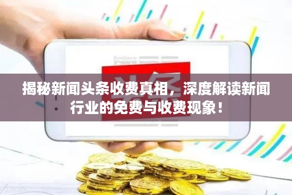 揭秘新闻头条收费真相，深度解读新闻行业的免费与收费现象！