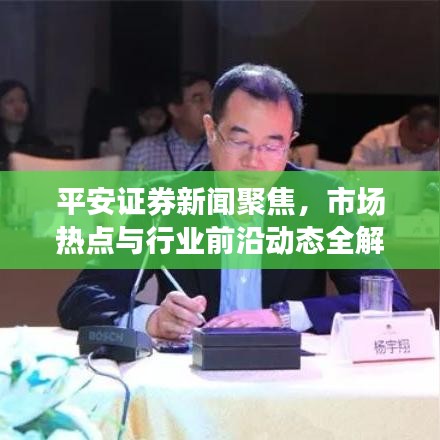 平安证券新闻聚焦，市场热点与行业前沿动态全解析