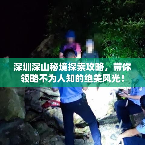深圳深山秘境探索攻略，带你领略不为人知的绝美风光！