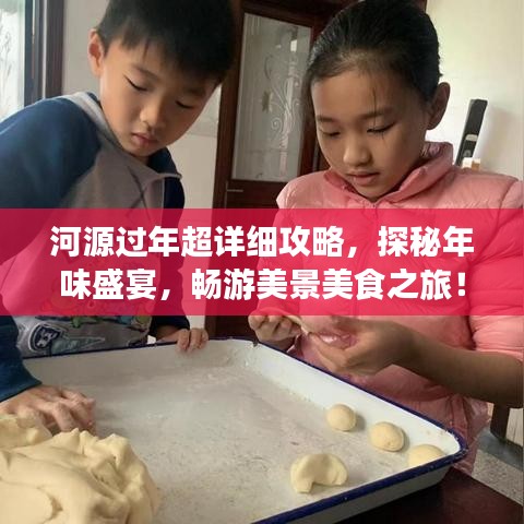 河源过年超详细攻略，探秘年味盛宴，畅游美景美食之旅！
