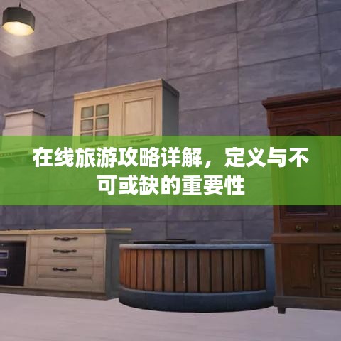 在线旅游攻略详解，定义与不可或缺的重要性