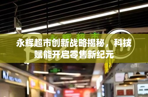 永辉超市创新战略揭秘，科技赋能开启零售新纪元