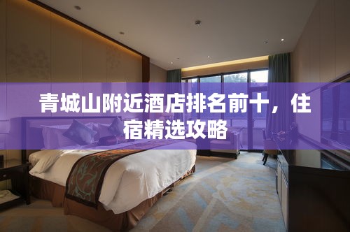 青城山附近酒店排名前十，住宿精选攻略