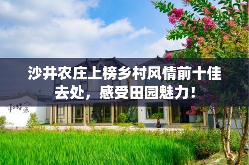 沙井农庄上榜乡村风情前十佳去处，感受田园魅力！