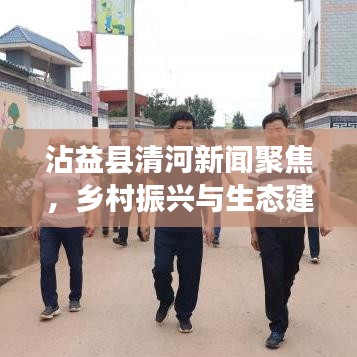 沾益县清河新闻聚焦，乡村振兴与生态建设融合典范