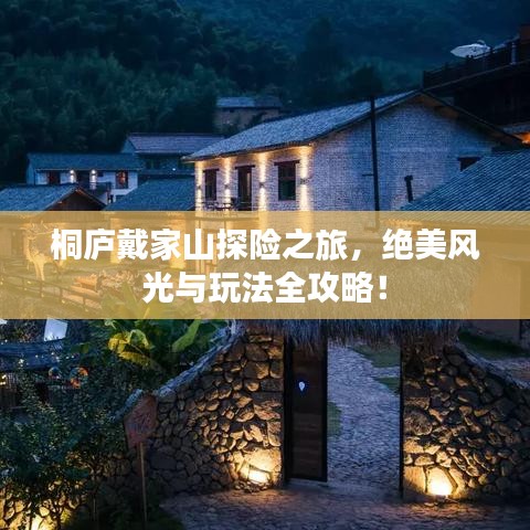 桐庐戴家山探险之旅，绝美风光与玩法全攻略！