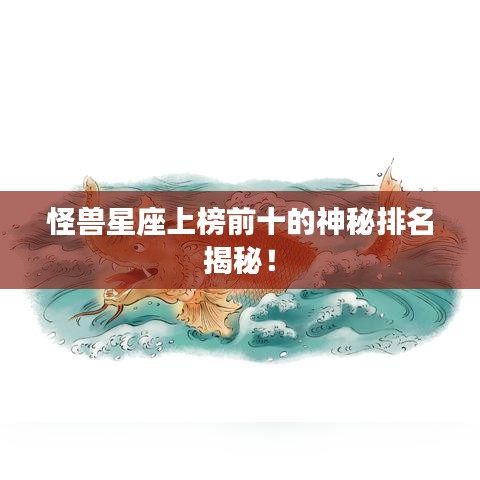 怪兽星座上榜前十的神秘排名揭秘！