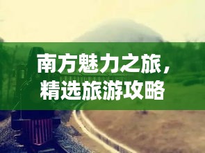 南方魅力之旅，精选旅游攻略，带你畅游南国风光