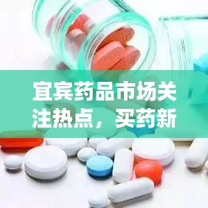 宜宾药品市场关注热点，买药新闻头条网助力民众健康保障