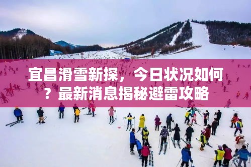 宜昌滑雪新探，今日状况如何？最新消息揭秘避雷攻略