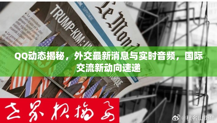 QQ动态揭秘，外交最新消息与实时音频，国际交流新动向速递