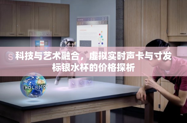 科技与艺术融合，虚拟实时声卡与寸发标银水杯的价格探析