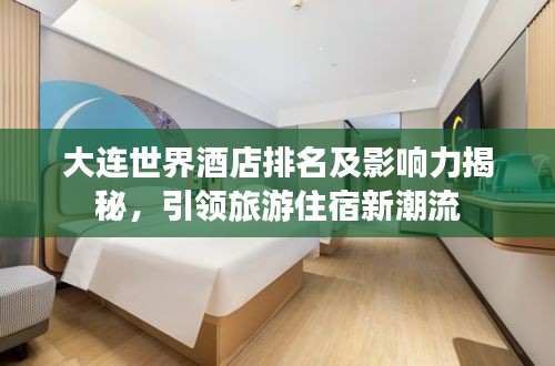 大连世界酒店排名及影响力揭秘，引领旅游住宿新潮流