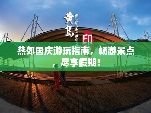 燕郊国庆游玩指南，畅游景点，尽享假期！