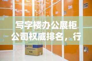 写字楼办公展柜公司权威排名，行业深度洞察与分析报告！