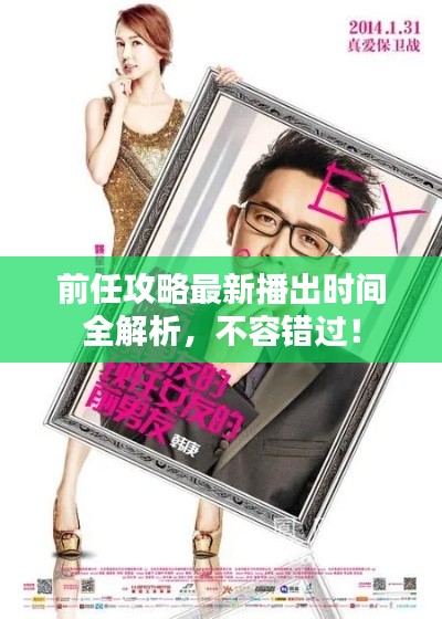 前任攻略最新播出时间全解析，不容错过！