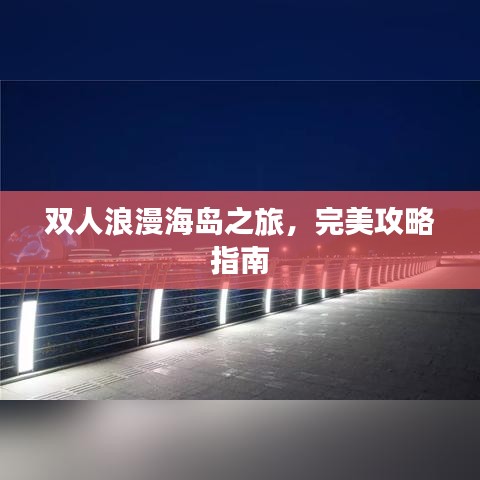 双人浪漫海岛之旅，完美攻略指南