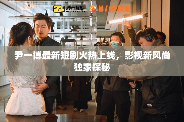 尹一博最新短剧火热上线,影视新风尚独家探秘