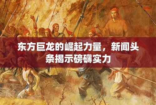 东方巨龙的崛起力量，新闻头条揭示磅礴实力