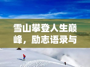 雪山攀登人生巅峰，励志语录与绝美风光汇聚