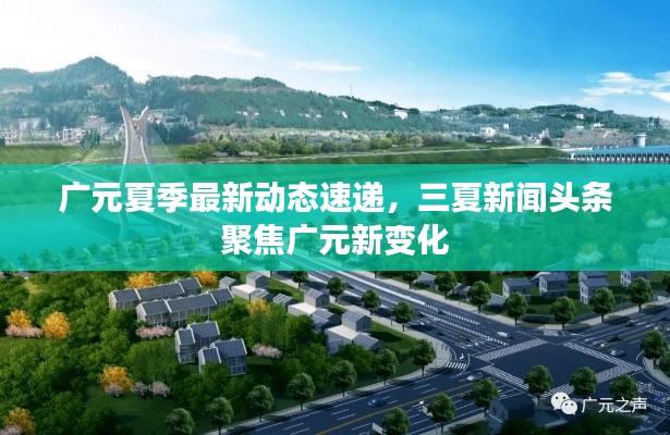 广元夏季最新动态速递，三夏新闻头条聚焦广元新变化