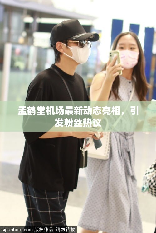 孟鹤堂机场最新动态亮相，引发粉丝热议