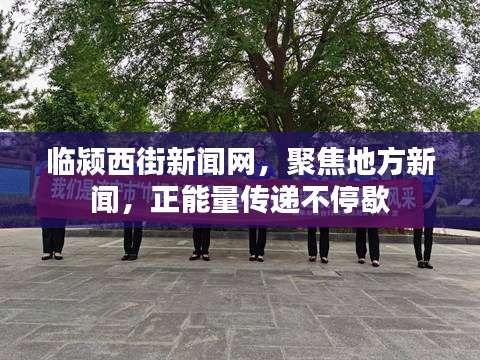 临颍西街新闻网，聚焦地方新闻，正能量传递不停歇
