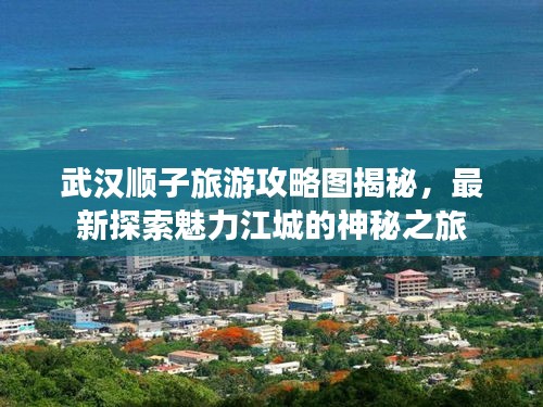 武汉顺子旅游攻略图揭秘，最新探索魅力江城的神秘之旅