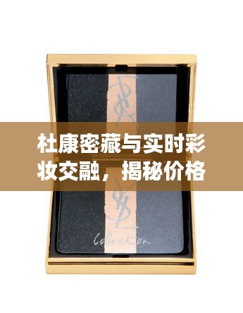 杜康密藏与实时彩妆交融，揭秘价格背后的秘密！
