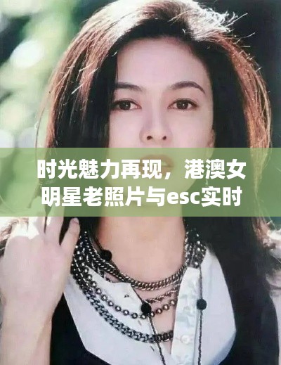时光魅力再现，港澳女明星老照片与esc实时指令的交融