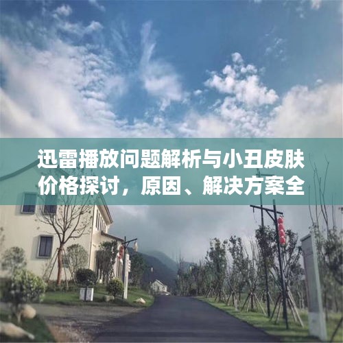 迅雷播放问题解析与小丑皮肤价格探讨，原因、解决方案全解析