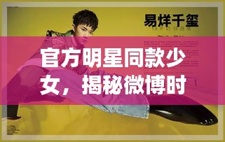 官方明星同款少女，揭秘微博时尚潮流新动态
