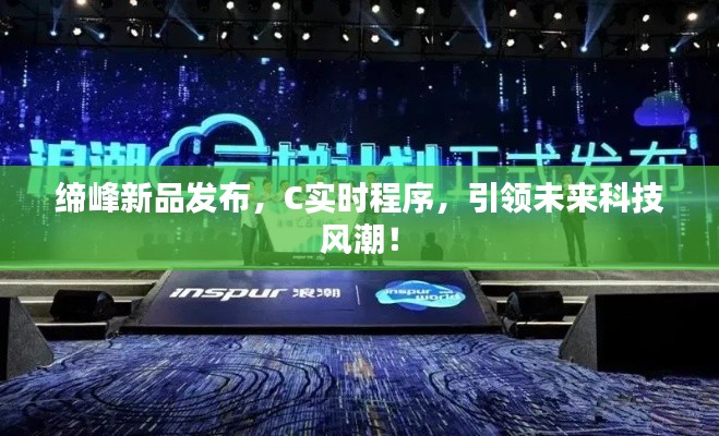 缔峰新品发布，C实时程序，引领未来科技风潮！