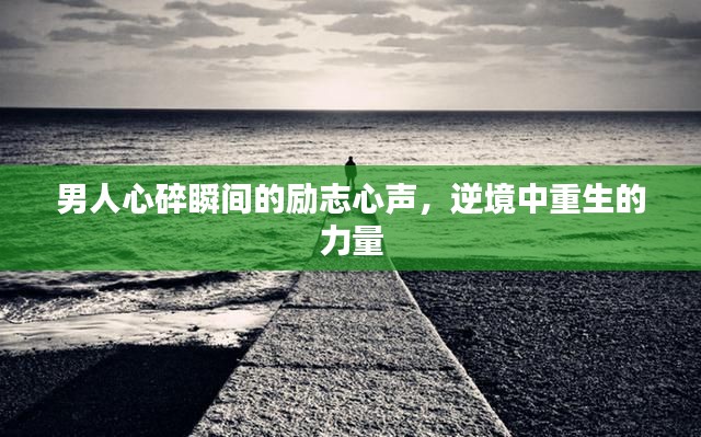 男人心碎瞬间的励志心声，逆境中重生的力量
