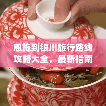 恩施到银川旅行路线攻略大全，最新指南