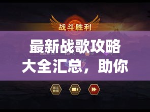 最新战歌攻略大全汇总，助你轻松登顶游戏巅峰！