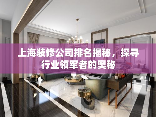 上海装修公司排名揭秘，探寻行业领军者的奥秘