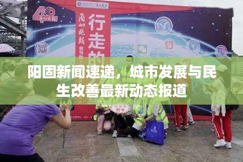 阳固新闻速递，城市发展与民生改善最新动态报道
