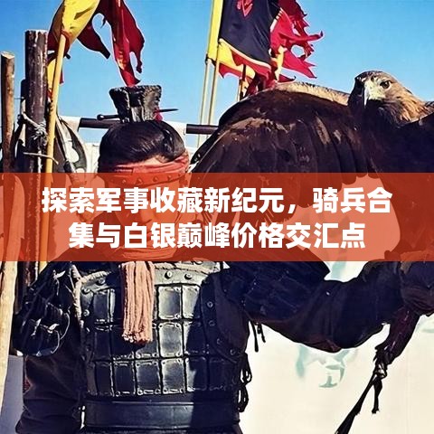 探索军事收藏新纪元，骑兵合集与白银巅峰价格交汇点