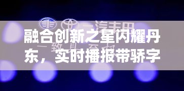 融合创新之星闪耀丹东,实时播报带骄字明星动态