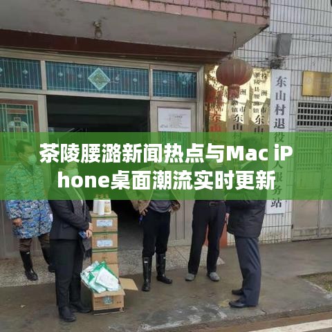 茶陵腰潞新闻热点与Mac iPhone桌面潮流实时更新