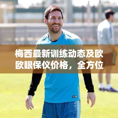 梅西最新训练动态及欧欧眼保仪价格,全方位关注细节,助力健康提升