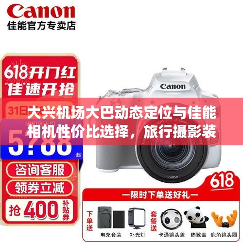 大兴机场大巴动态定位与佳能相机性价比选择,旅行摄影装备升级必备参考