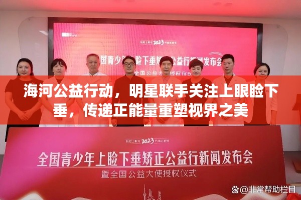 海河公益行动,明星联手关注上眼睑下垂,传递正能量重塑视界之美