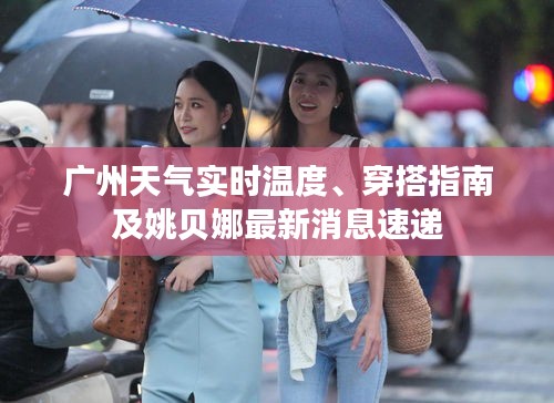 广州天气实时温度、穿搭指南及姚贝娜最新消息速递