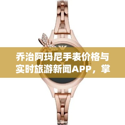 乔治阿玛尼手表价格与实时旅游新闻APP,掌握时尚配饰与旅游资讯的最新动态